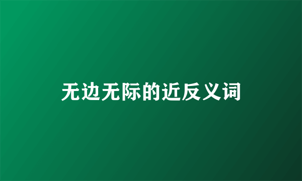 无边无际的近反义词