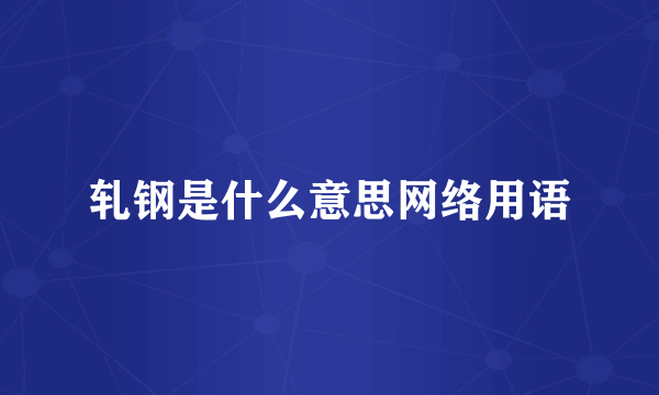 轧钢是什么意思网络用语