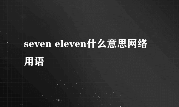 seven eleven什么意思网络用语