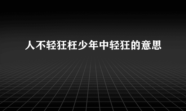 人不轻狂枉少年中轻狂的意思