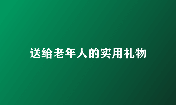 送给老年人的实用礼物