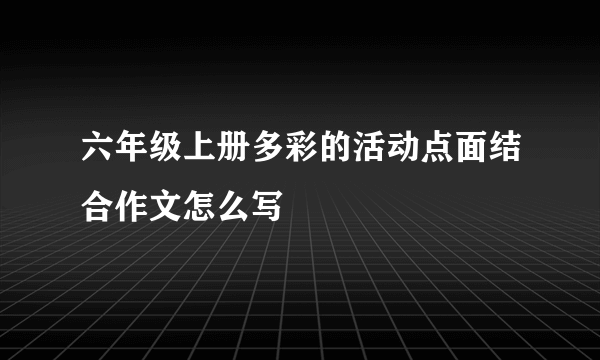 六年级上册多彩的活动点面结合作文怎么写