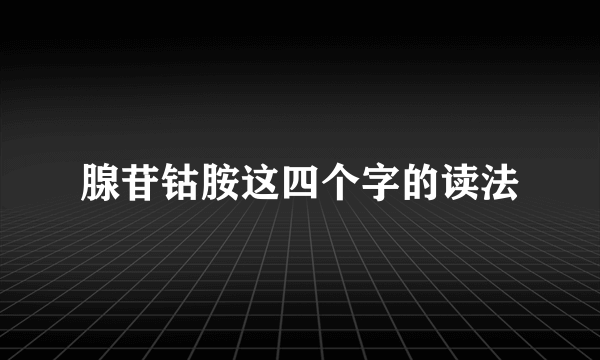 腺苷钴胺这四个字的读法
