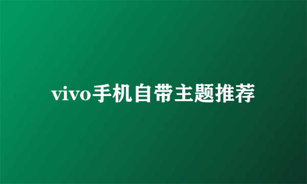 vivo手机自带主题推荐