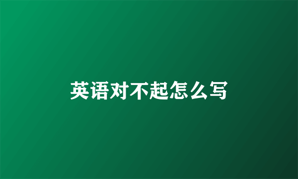 英语对不起怎么写