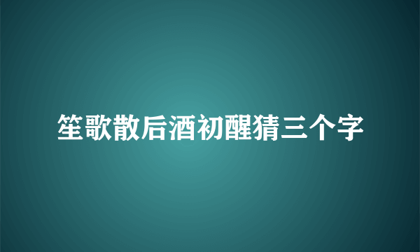笙歌散后酒初醒猜三个字