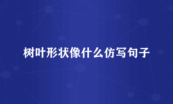 树叶形状像什么仿写句子