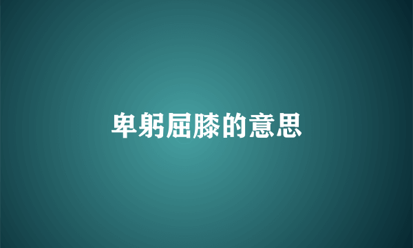 卑躬屈膝的意思