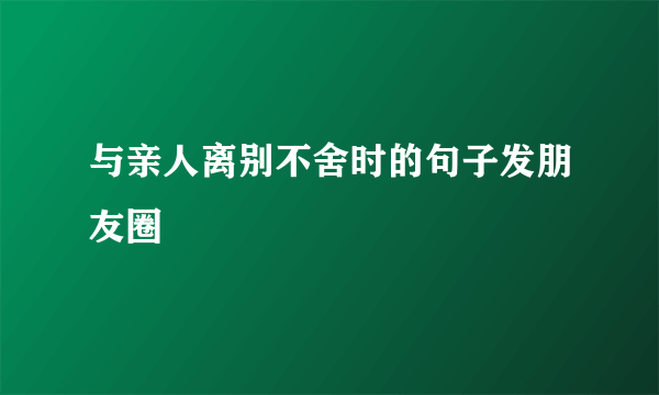 与亲人离别不舍时的句子发朋友圈