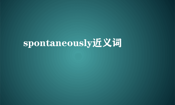 spontaneously近义词