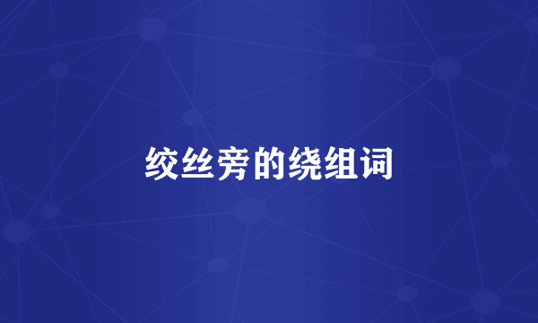绞丝旁的绕组词