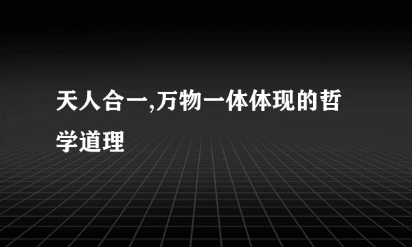 天人合一,万物一体体现的哲学道理