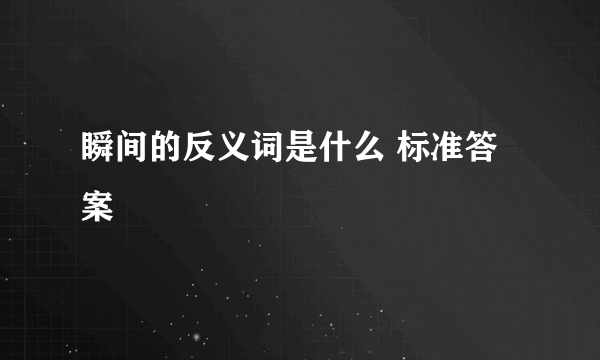 瞬间的反义词是什么 标准答案