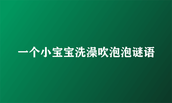 一个小宝宝洗澡吹泡泡谜语