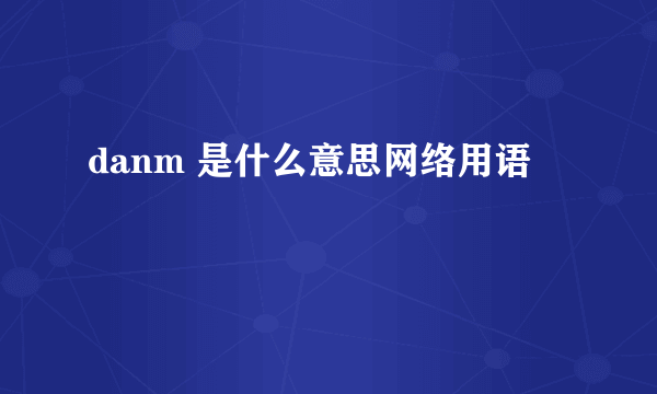 danm 是什么意思网络用语