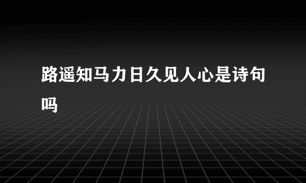 路遥知马力日久见人心是诗句吗