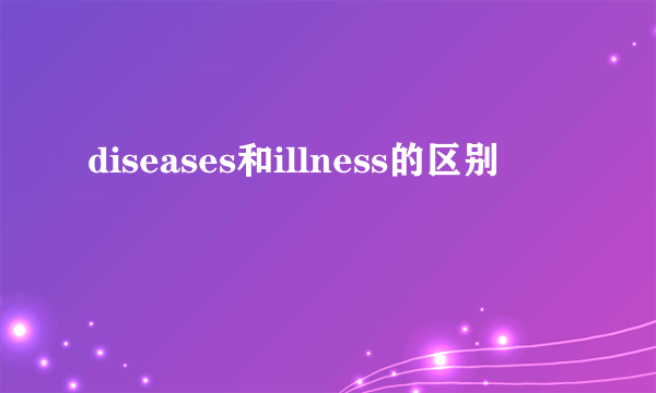 diseases和illness的区别