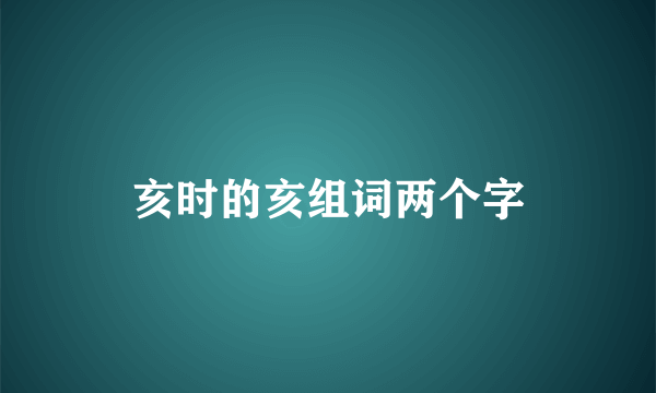 亥时的亥组词两个字