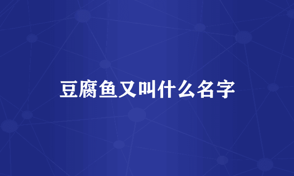 豆腐鱼又叫什么名字