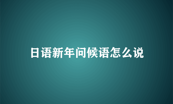 日语新年问候语怎么说