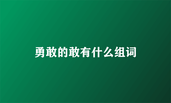 勇敢的敢有什么组词