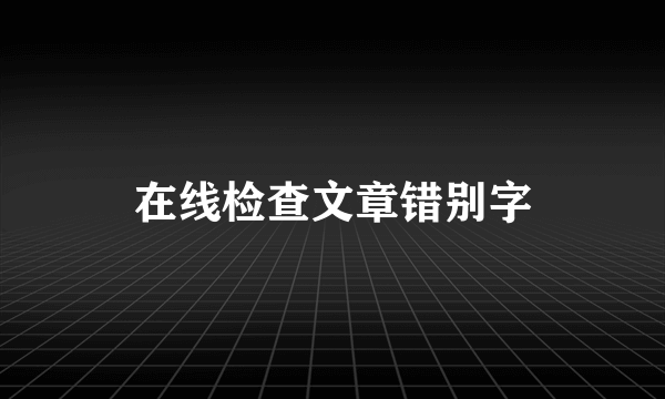 在线检查文章错别字