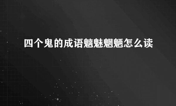 四个鬼的成语魑魅魍魉怎么读