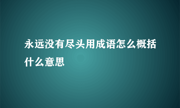 永远没有尽头用成语怎么概括什么意思