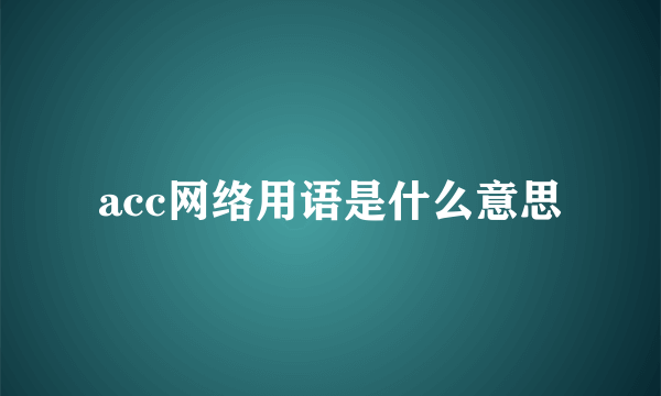 acc网络用语是什么意思