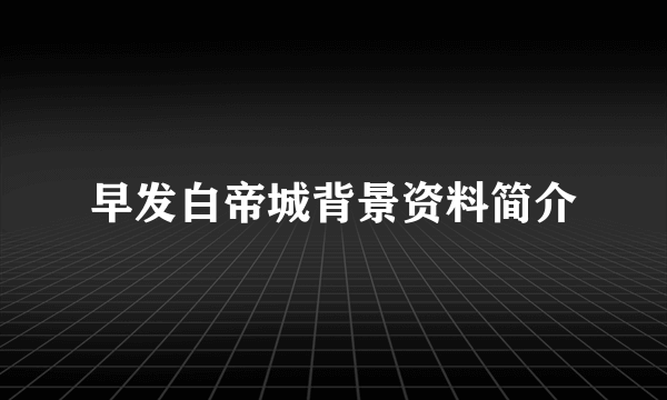 早发白帝城背景资料简介