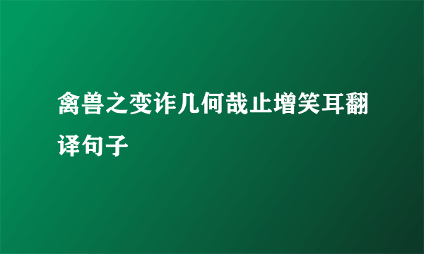 禽兽之变诈几何哉止增笑耳翻译句子