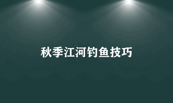 秋季江河钓鱼技巧