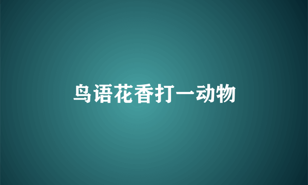 鸟语花香打一动物