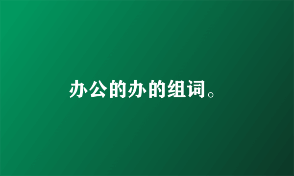 办公的办的组词。