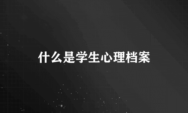 什么是学生心理档案