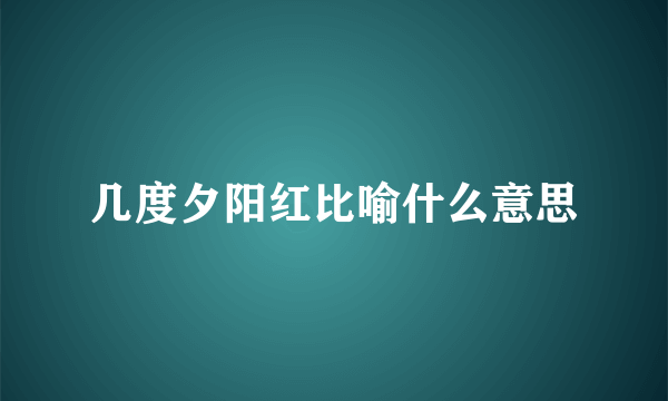 几度夕阳红比喻什么意思