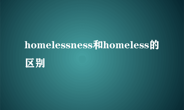 homelessness和homeless的区别
