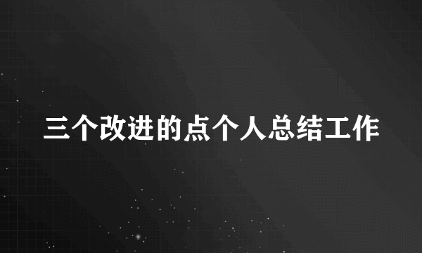 三个改进的点个人总结工作