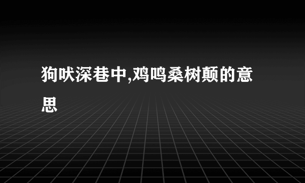 狗吠深巷中,鸡鸣桑树颠的意思