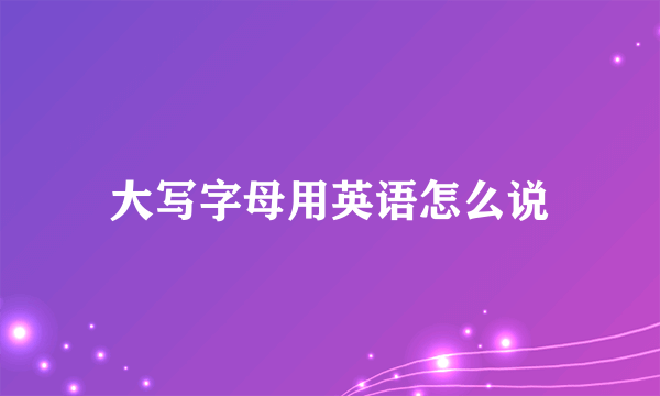 大写字母用英语怎么说