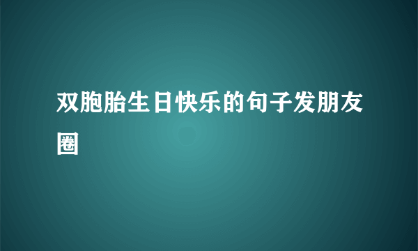 双胞胎生日快乐的句子发朋友圈