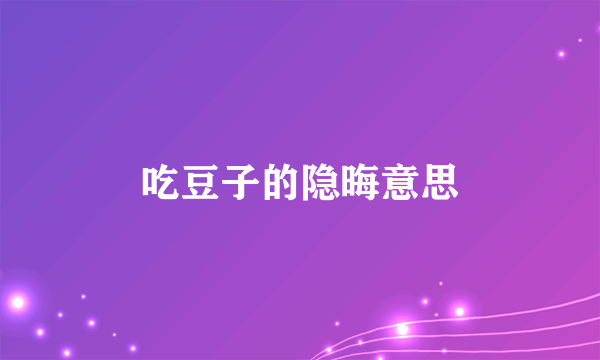 吃豆子的隐晦意思