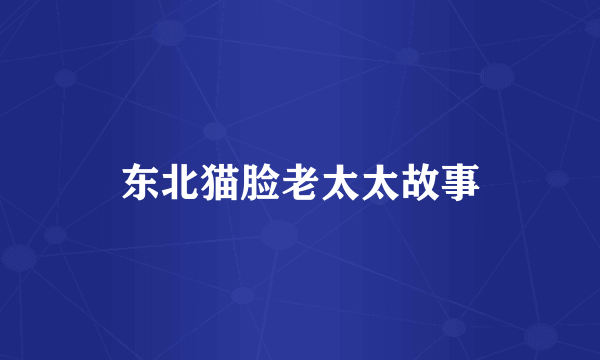东北猫脸老太太故事