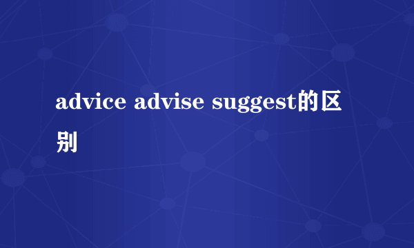 advice advise suggest的区别