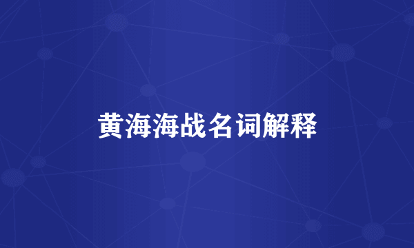 黄海海战名词解释