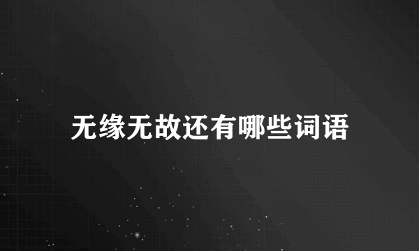 无缘无故还有哪些词语