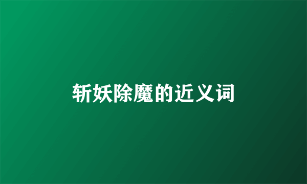 斩妖除魔的近义词