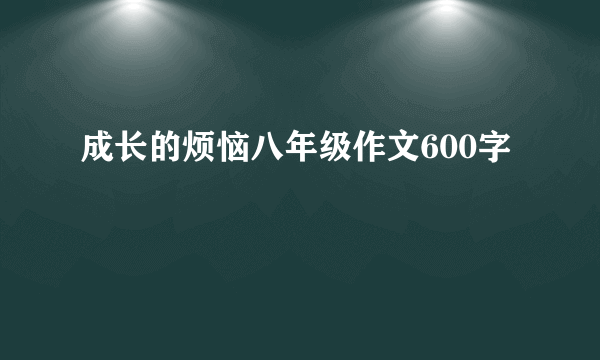 成长的烦恼八年级作文600字