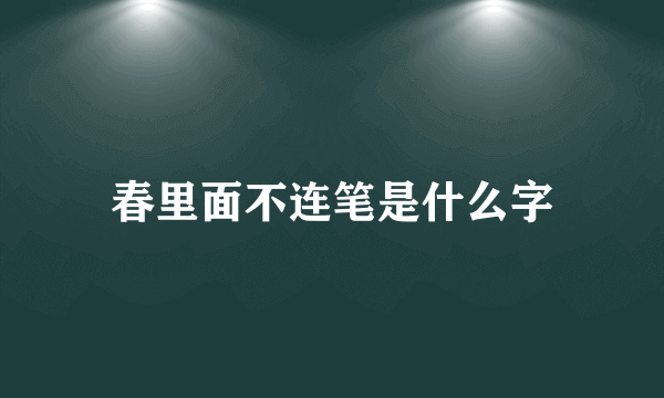 春里面不连笔是什么字