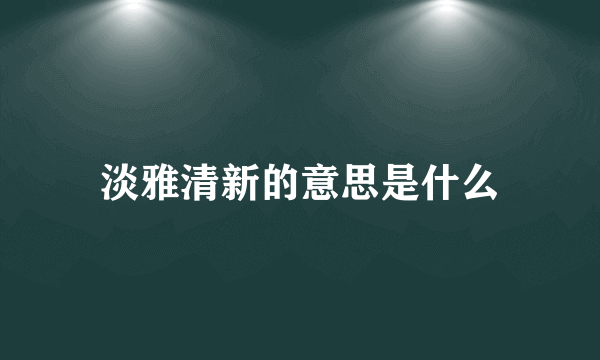 淡雅清新的意思是什么
